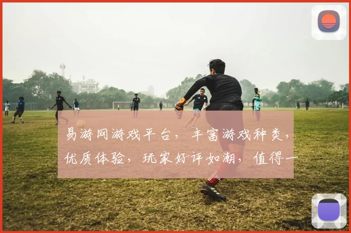 易游网游戏平台，丰富游戏种类，优质体验，玩家好评如潮，值得一试，不容错过