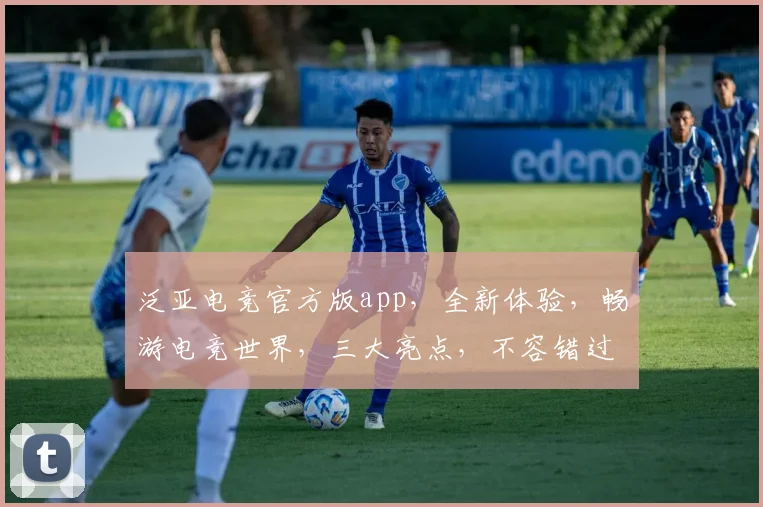 泛亚电竞官方版app，全新体验，畅游电竞世界，三大亮点，不容错过，尽在掌握