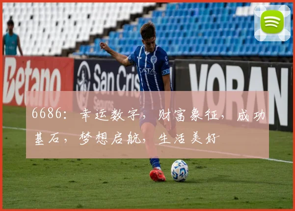 6686：幸运数字，财富象征，成功基石，梦想启航，生活美好