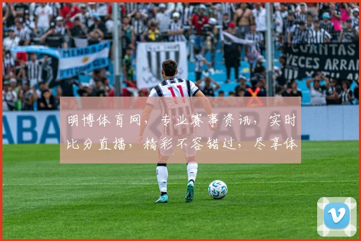明博体育网，专业赛事资讯，实时比分直播，精彩不容错过，尽享体育盛宴
