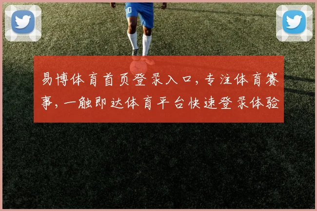 易博体育首页登录入口,专注体育赛事,一触即达体育平台快速登录体验