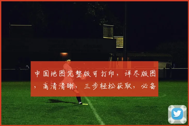 中国地图完整版可打印，详尽版图，高清清晰，三步轻松获取，必备收藏