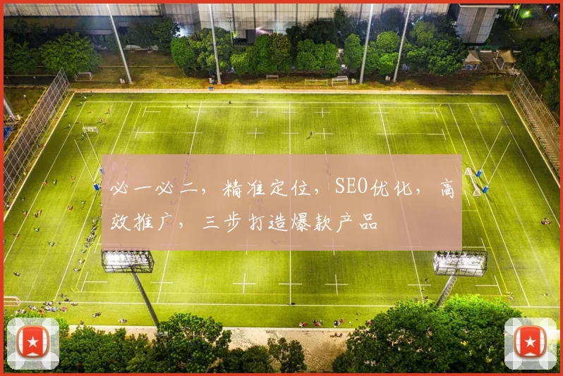 必一必二，精准定位，SEO优化，高效推广，三步打造爆款产品