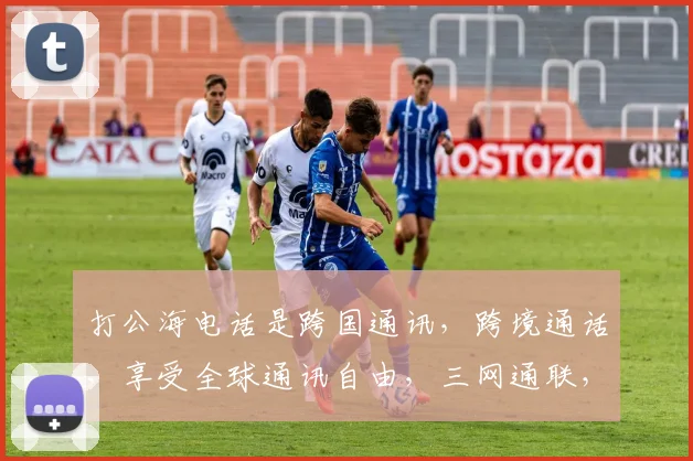 打公海电话是跨国通讯，跨境通话，享受全球通讯自由，三网通联，便捷无比。