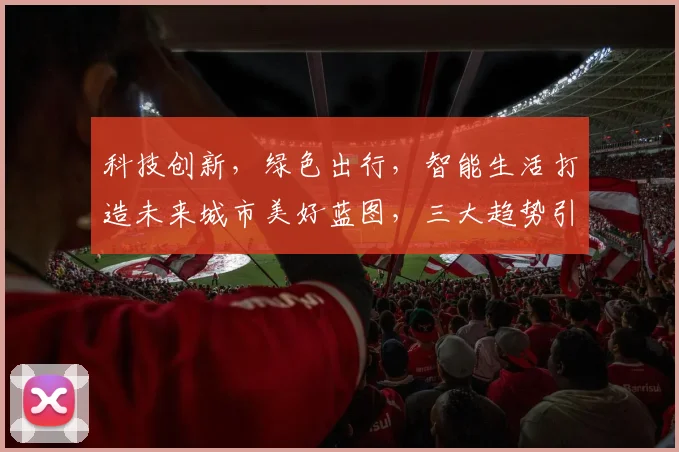 科技创新，绿色出行，智能生活打造未来城市美好蓝图，三大趋势引领未来。