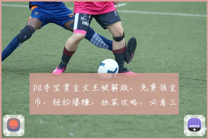 pg夺宝赏金女王破解版，免费领金币，轻松爆赚，独家攻略，必看三步
