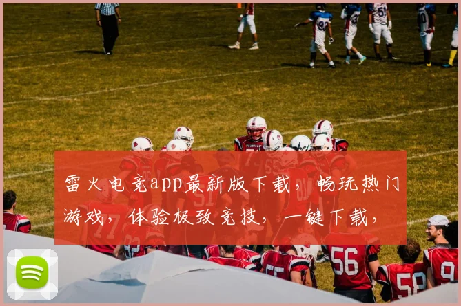 雷火电竞app最新版下载，畅玩热门游戏，体验极致竞技，一键下载，享受精彩
