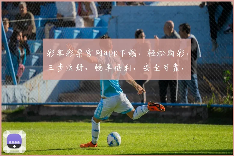 彩客彩票官网app下载，轻松购彩，三步注册，畅享福利，安全可靠，快来体验