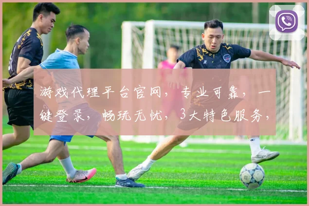 游戏代理平台官网，专业可靠，一键登录，畅玩无忧，3大特色服务，体验非凡，尽在