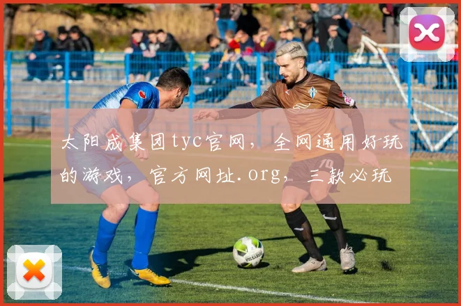 太阳成集团tyc官网，全网通用好玩的游戏，官方网址.org，三款必玩大作，精彩纷呈